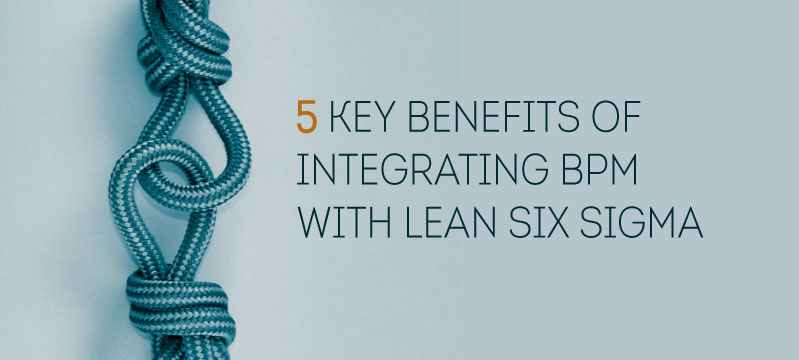 5 Key Benefits of Integrating BPM with Lean Six Sigma