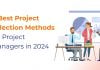 Project Selection Methods for Project Managers in 2024